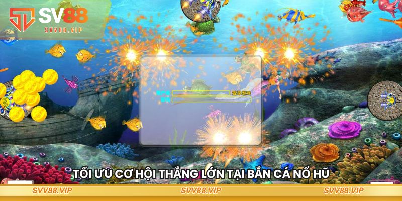 Tối ưu cơ hội thắng lớn tại Bắn Cá Nổ Hũ