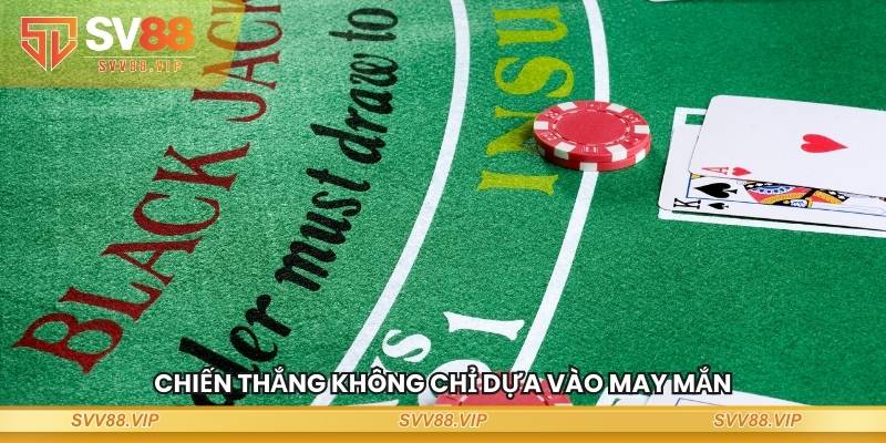 Chiến thắng trong Blackjack không chỉ dựa vào may mắn