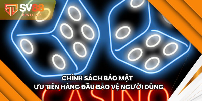 Chính Sách Bảo Mật - Ưu Tiên Hàng Đầu Bảo Vệ Người Dùng