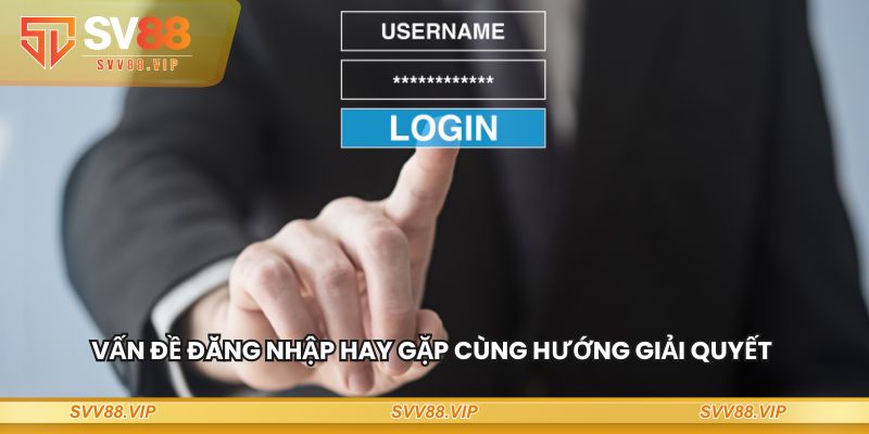 Vấn đề đăng nhập hay gặp cùng hướng giải quyết