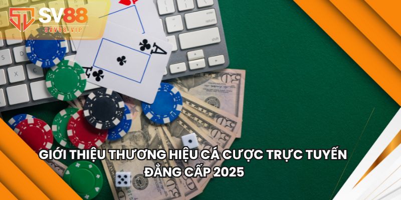 Giới Thiệu Thương Hiệu Cá Cược Trực Tuyến Đẳng Cấp 2025