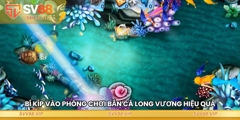 Bí kíp vào phòng chơi Bắn Cá Long Vương hiệu quả