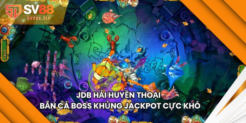 JDB Hải Huyền Thoại - Bắn Cá Boss Khủng Jackpot Cực Khó