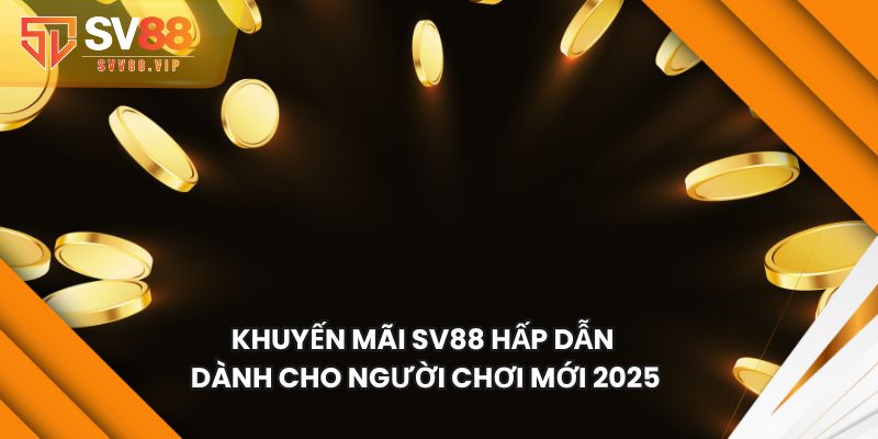 Khuyến Mãi SV88 Hấp Dẫn Dành Cho Người Chơi Mới 2025