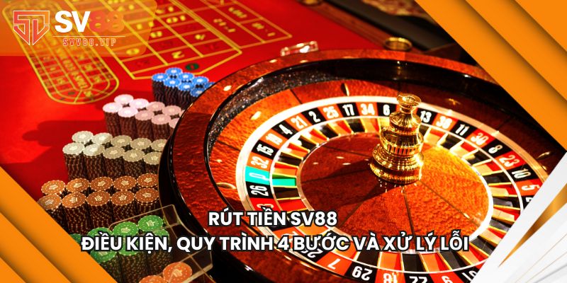 Rút Tiền SV88 Với Điều Kiện, Quy Trình 4 Bước Và Xử Lý Lỗi