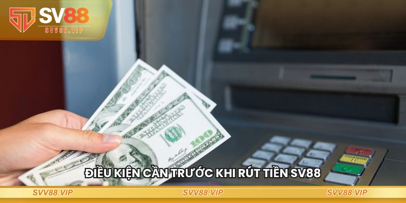 Điều kiện cần trước khi rút tiền SV88